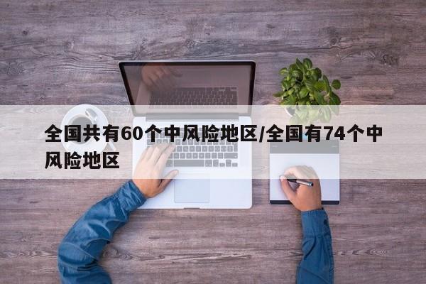 【全国共有60个中风险地区/全国有74个中风险地区】