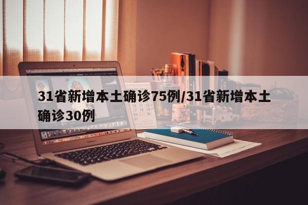 31省新增本土确诊75例/31省新增本土确诊30例