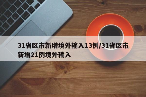31省区市新增境外输入13例/31省区市新增21例境外输入