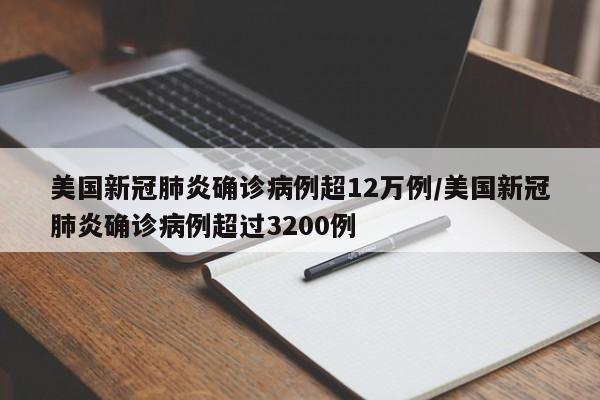 美国新冠肺炎确诊病例超12万例/美国新冠肺炎确诊病例超过3200例