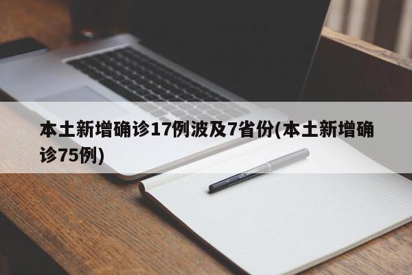 本土新增确诊17例波及7省份(本土新增确诊75例)