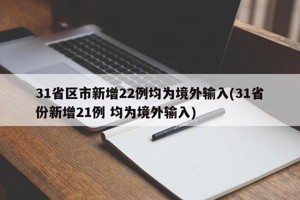 31省区市新增22例均为境外输入(31省份新增21例 均为境外输入)