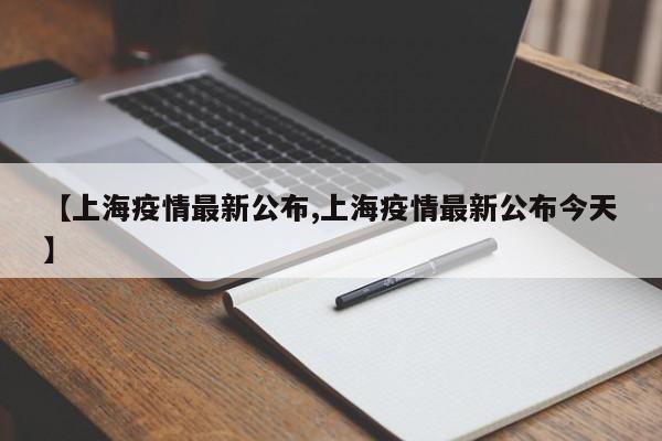 【上海疫情最新公布,上海疫情最新公布今天】