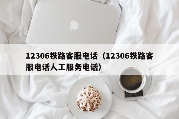 12306铁路客服电话（12306铁路客服电话人工服务电话）-第1张图片-秀米网（xiumi360.com）