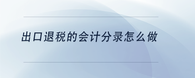 出口退税账务处理的会计分录怎么做