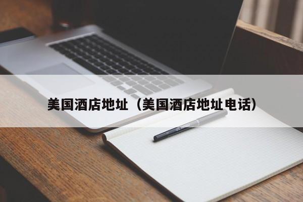 美国酒店地址（美国酒店地址电话）-第1张图片-秀米网（xiumi360.com）