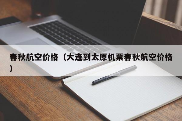 春秋航空价格（大连到太原机票春秋航空价格）-第1张图片-秀米网（xiumi360.com）