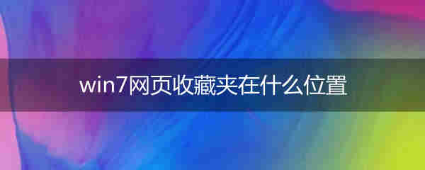 win7网页收藏夹在什么位置