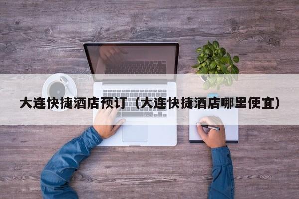 大连快捷酒店预订（大连快捷酒店哪里便宜）-第1张图片-秀米网（xiumi360.com）