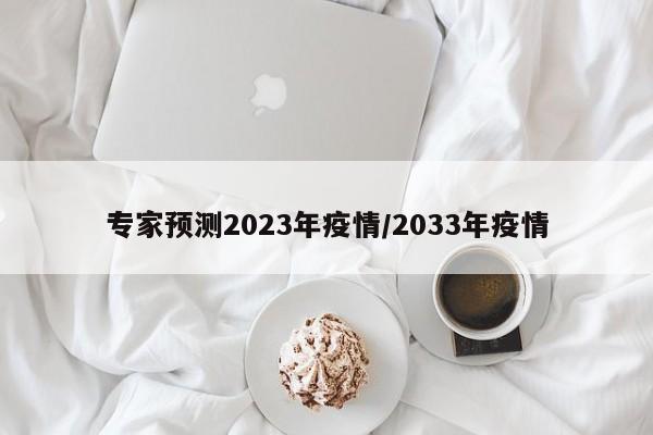 【专家预测2023年疫情/2033年疫情】