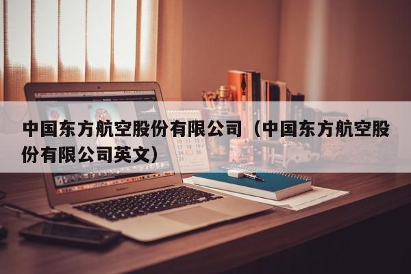 中国东方航空股份有限公司（中国东方航空股份有限公司英文）-第1张图片-秀米网（xiumi360.com）