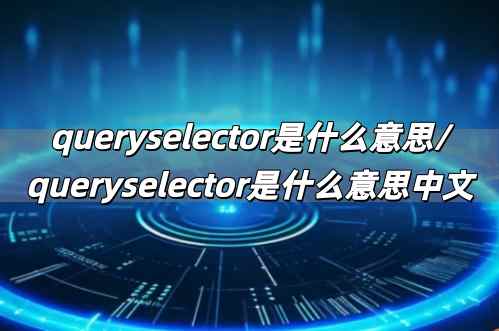 queryselector是什么意思/queryselector是什么意思中文
