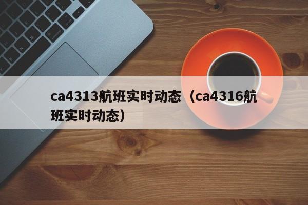 ca4313航班实时动态(ca4316航班实时动态)-第1张图片-秀米网(xiumi360.com) ca4313航班实时动态(ca4316航班实时动态)-第1张图片-秀米网(xiumi360.com)