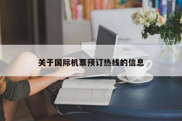 关于国际机票预订热线的信息-第1张图片-秀米网（xiumi360.com）