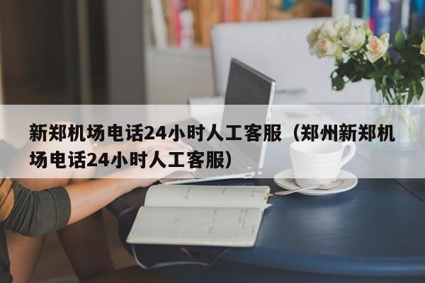 新郑机场电话24小时人工客服（郑州新郑机场电话24小时人工客服）-第1张图片-秀米网（xiumi360.com）