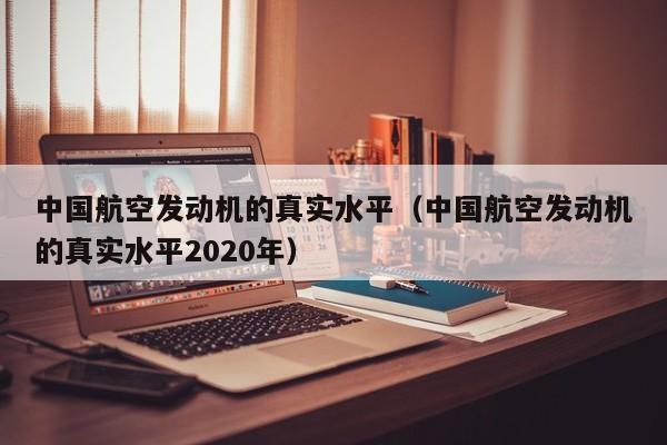 中国航空发动机的真实水平（中国航空发动机的真实水平2020年）-第1张图片-秀米网（xiumi360.com）