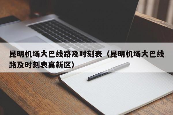 昆明机场大巴线路及时刻表（昆明机场大巴线路及时刻表高新区）-第1张图片-秀米网（xiumi360.com）