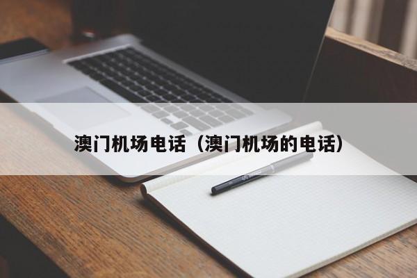 澳门机场电话（澳门机场的电话）-第1张图片-秀米网（xiumi360.com）