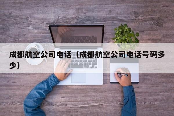 成都航空公司电话（成都航空公司电话号码多少）-第1张图片-秀米网（xiumi360.com）