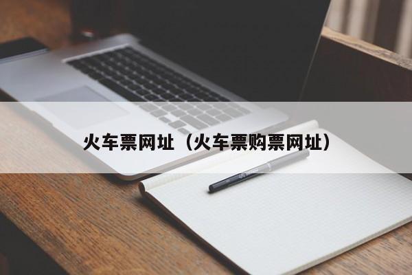 火车票网址（火车票购票网址）-第1张图片-秀米网（xiumi360.com）