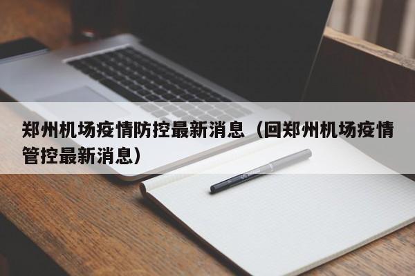 郑州机场疫情防控最新消息（回郑州机场疫情管控最新消息）-第1张图片-秀米网（xiumi360.com）