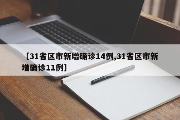 【31省区市新增确诊14例,31省区市新增确诊11例】