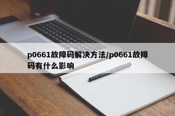 p0661故障码解决方法/p0661故障码有什么影响