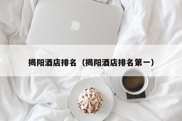 揭阳酒店排名（揭阳酒店排名第一）-第1张图片-秀米网（xiumi360.com）