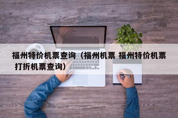 福州特价机票查询（福州机票 福州特价机票 打折机票查询）-第1张图片-秀米网（xiumi360.com）