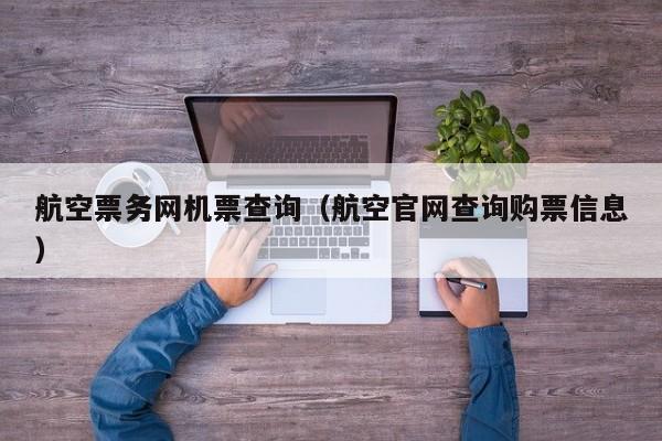 航空票务网机票查询（航空官网查询购票信息）-第1张图片-秀米网（xiumi360.com）