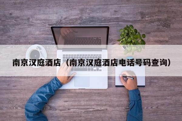 南京汉庭酒店（南京汉庭酒店电话号码查询）-第1张图片-秀米网（xiumi360.com）