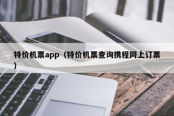 特价机票app（特价机票查询携程网上订票）-第1张图片-秀米网（xiumi360.com）