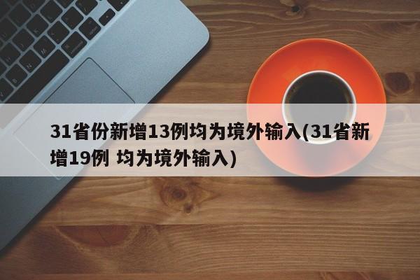 31省份新增13例均为境外输入/31省新增19例 均为境外输入