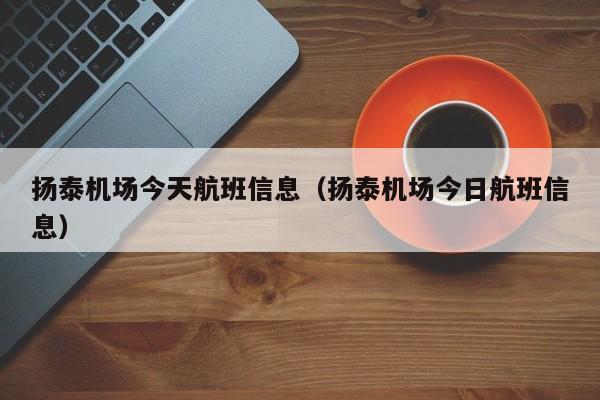扬泰机场今天航班信息（扬泰机场今日航班信息）-第1张图片-秀米网（xiumi360.com）