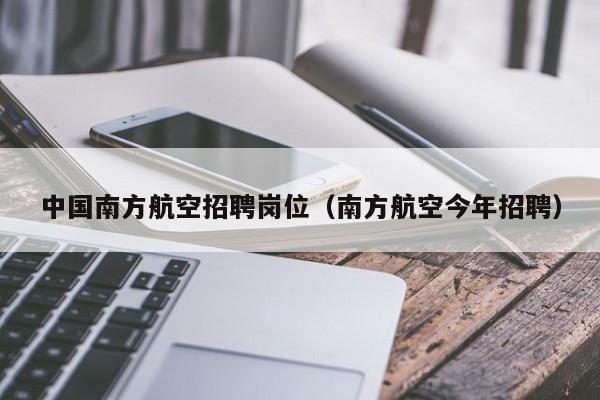 中国南方航空招聘岗位（南方航空今年招聘）-第1张图片-秀米网（xiumi360.com）