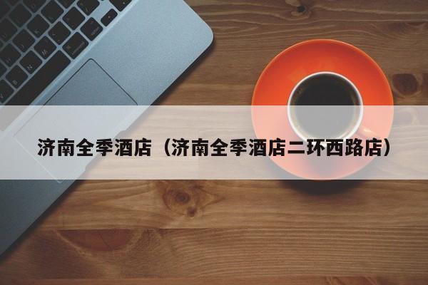 济南全季酒店（济南全季酒店二环西路店）-第1张图片-秀米网（xiumi360.com）