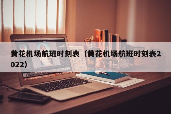 黄花机场航班时刻表（黄花机场航班时刻表2022）-第1张图片-秀米网（xiumi360.com）