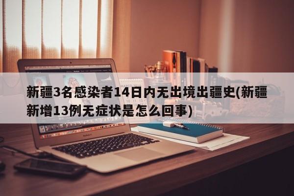 新疆3名感染者14日内无出境出疆史/新疆新增13例无症状是怎么回事
