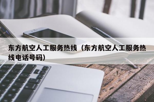 东方航空人工服务热线（东方航空人工服务热线电话号码）-第1张图片-秀米网（xiumi360.com）