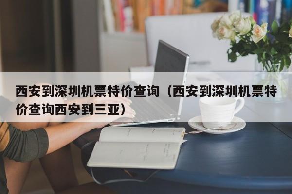 西安到深圳机票特价查询（西安到深圳机票特价查询西安到三亚）-第1张图片-秀米网（xiumi360.com）