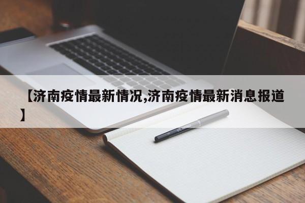济南疫情最新情况/济南疫情最新消息报道