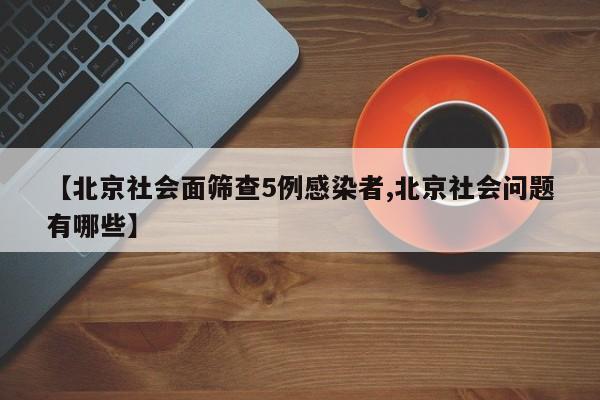 北京社会面筛查5例感染者/北京社会问题有哪些