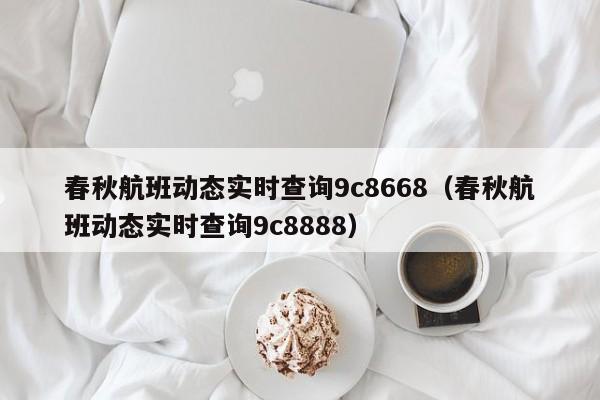 春秋航班动态实时查询9c8668（春秋航班动态实时查询9c8888）-第1张图片-秀米网（xiumi360.com）