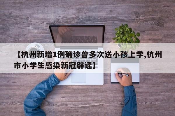 杭州新增1例确诊曾多次送小孩上学/杭州市小学生感染新冠辟谣