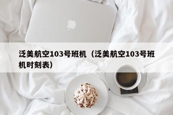 泛美航空103号班机（泛美航空103号班机时刻表）-第1张图片-秀米网（xiumi360.com）