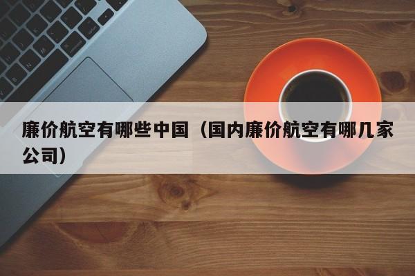 廉价航空有哪些中国（国内廉价航空有哪几家公司）-第1张图片-秀米网（xiumi360.com）