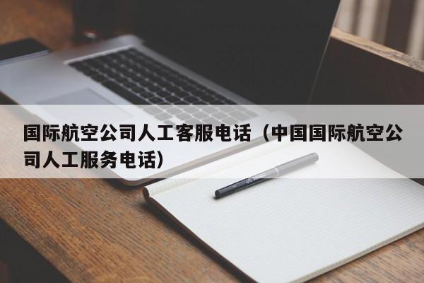 国际航空公司人工客服电话（中国国际航空公司人工服务电话）-第1张图片-秀米网（xiumi360.com）