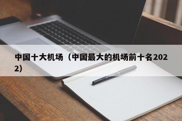 中国十大机场（中国最大的机场前十名2022）-第1张图片-秀米网（xiumi360.com）