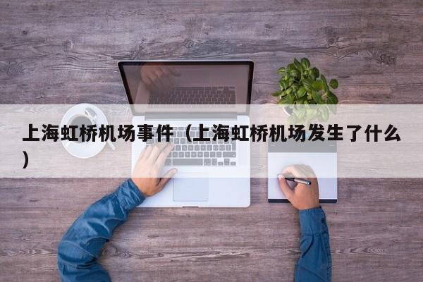 上海虹桥机场事件（上海虹桥机场发生了什么）-第1张图片-秀米网（xiumi360.com）