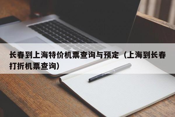 长春到上海特价机票查询与预定（上海到长春打折机票查询）-第1张图片-秀米网（xiumi360.com）